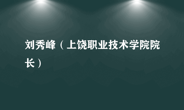 刘秀峰（上饶职业技术学院院长）