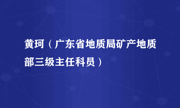 黄珂（广东省地质局矿产地质部三级主任科员）