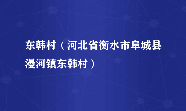 东韩村（河北省衡水市阜城县漫河镇东韩村）