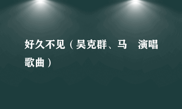 好久不见（吴克群、马頔演唱歌曲）