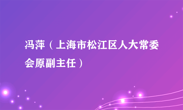 冯萍（上海市松江区人大常委会原副主任）