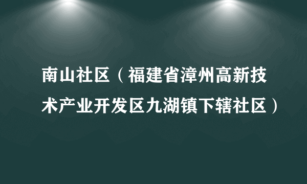 南山社区（福建省漳州高新技术产业开发区九湖镇下辖社区）