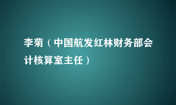 李菊（中国航发红林财务部会计核算室主任）