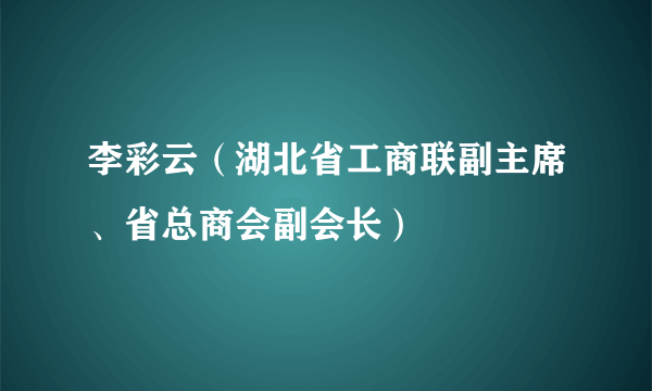 李彩云（湖北省工商联副主席、省总商会副会长）