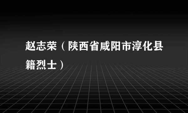 赵志荣（陕西省咸阳市淳化县籍烈士）