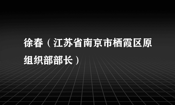 徐春（江苏省南京市栖霞区原组织部部长）