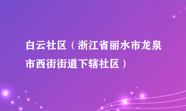 白云社区（浙江省丽水市龙泉市西街街道下辖社区）