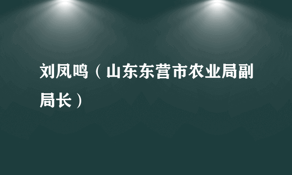 刘凤鸣（山东东营市农业局副局长）