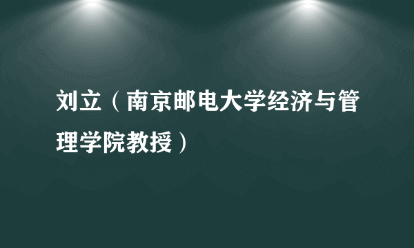 刘立（南京邮电大学经济与管理学院教授）