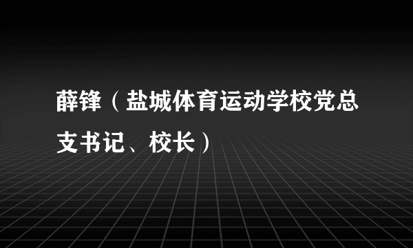 薛锋（盐城体育运动学校党总支书记、校长）