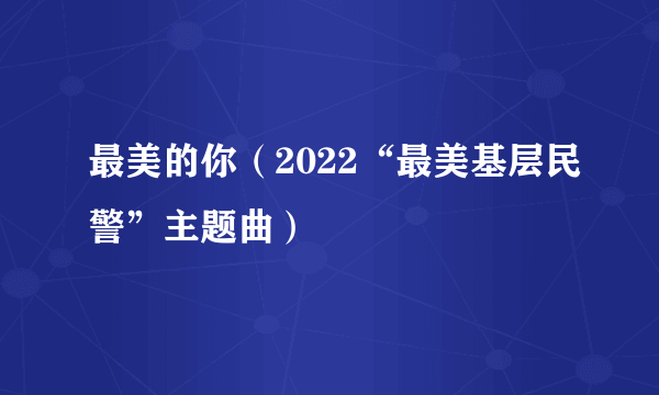 最美的你（2022“最美基层民警”主题曲）