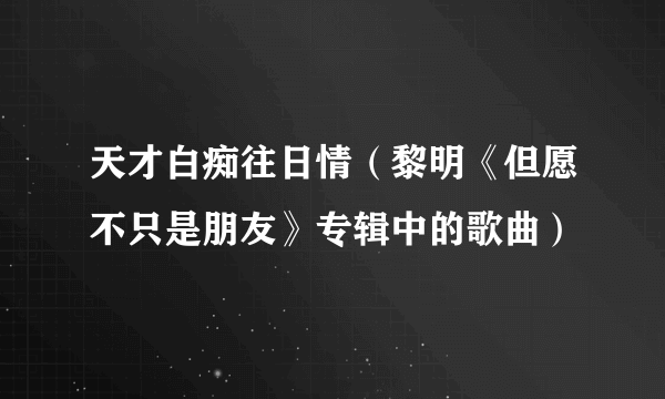 天才白痴往日情（黎明《但愿不只是朋友》专辑中的歌曲）