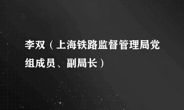 李双（上海铁路监督管理局党组成员、副局长）