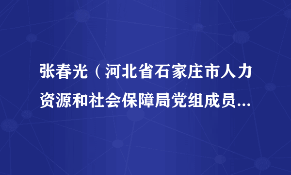 张春光（河北省石家庄市人力资源和社会保障局党组成员、市纪委监委驻人社局纪检监察组组长）