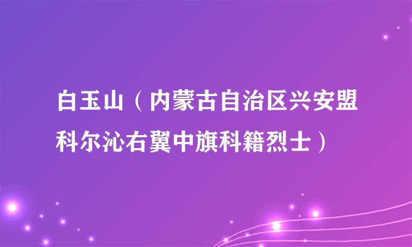 白玉山（内蒙古自治区兴安盟科尔沁右翼中旗科籍烈士）