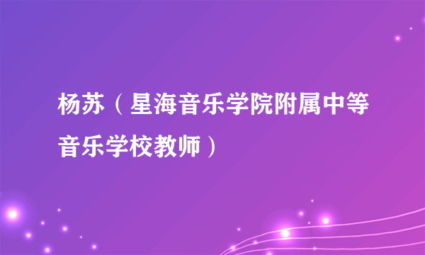 杨苏（星海音乐学院附属中等音乐学校教师）