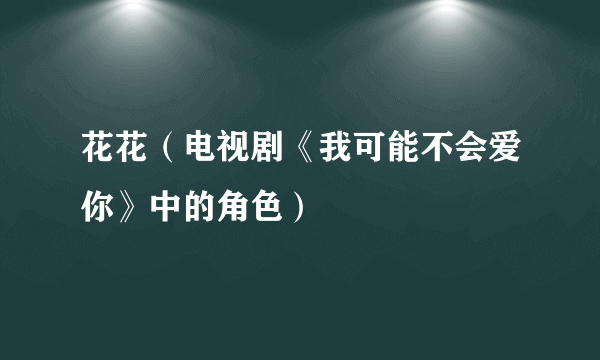 花花（电视剧《我可能不会爱你》中的角色）