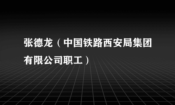 张德龙（中国铁路西安局集团有限公司职工）