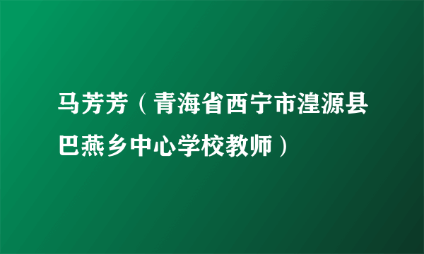 马芳芳（青海省西宁市湟源县巴燕乡中心学校教师）