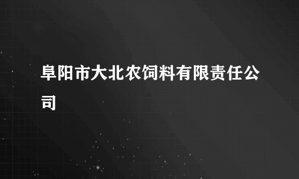 阜阳市大北农饲料有限责任公司