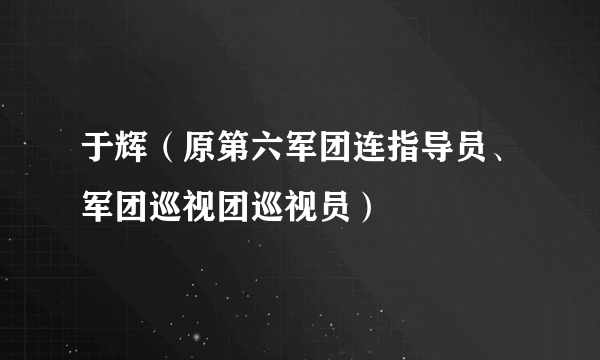 于辉（原第六军团连指导员、军团巡视团巡视员）