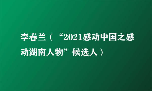 李春兰（“2021感动中国之感动湖南人物”候选人）