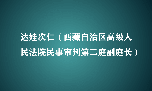 达娃次仁（西藏自治区高级人民法院民事审判第二庭副庭长）