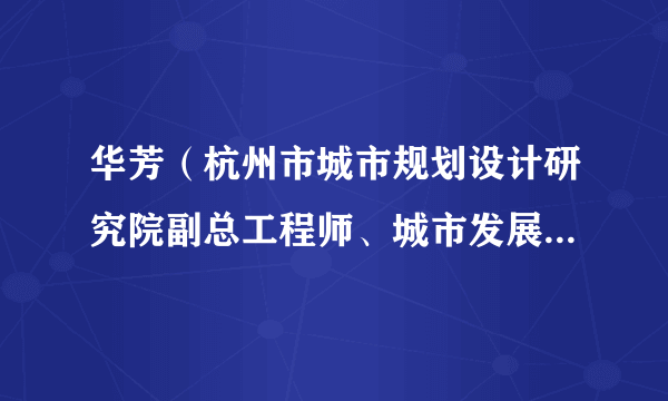 华芳（杭州市城市规划设计研究院副总工程师、城市发展与历史保护研究所所长，浙江省第十五次党代会代表）