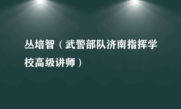 丛培智（武警部队济南指挥学校高级讲师）