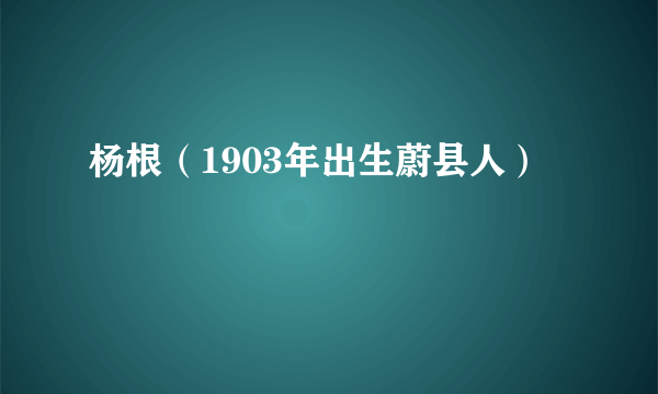 杨根（1903年出生蔚县人）