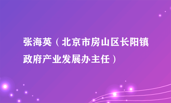 张海英（北京市房山区长阳镇政府产业发展办主任）