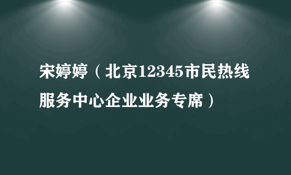 宋婷婷（北京12345市民热线服务中心企业业务专席）