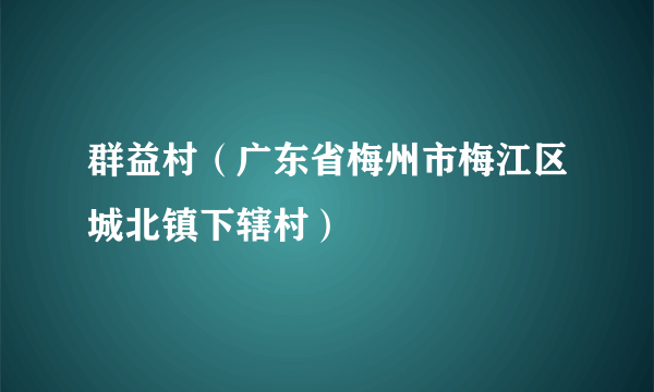 群益村（广东省梅州市梅江区城北镇下辖村）