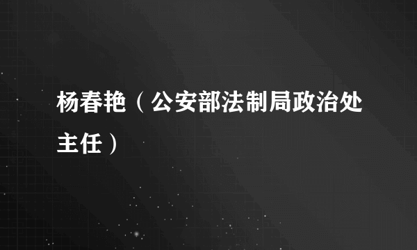 杨春艳（公安部法制局政治处主任）