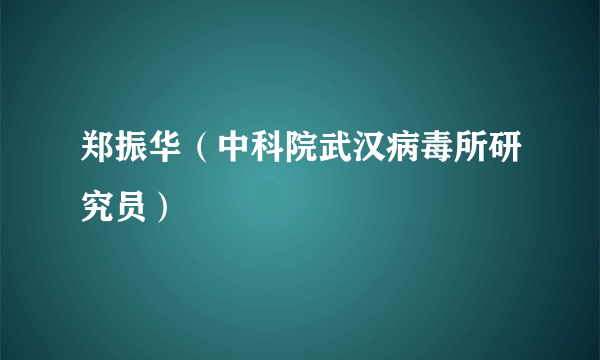 郑振华（中科院武汉病毒所研究员）