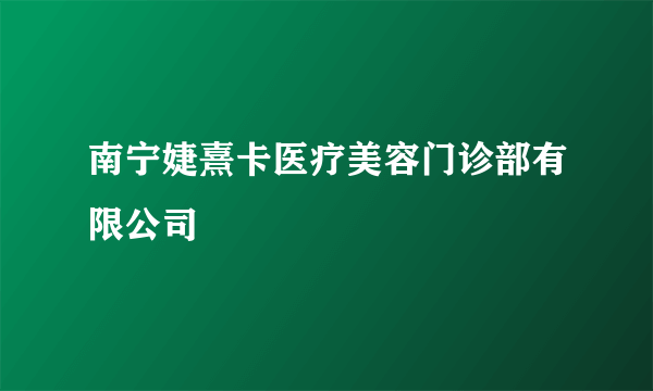 南宁婕熹卡医疗美容门诊部有限公司