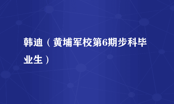 韩迪（黄埔军校第6期步科毕业生）