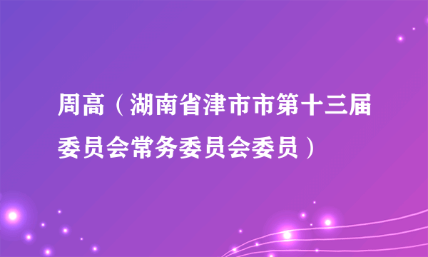 周高（湖南省津市市第十三届委员会常务委员会委员）