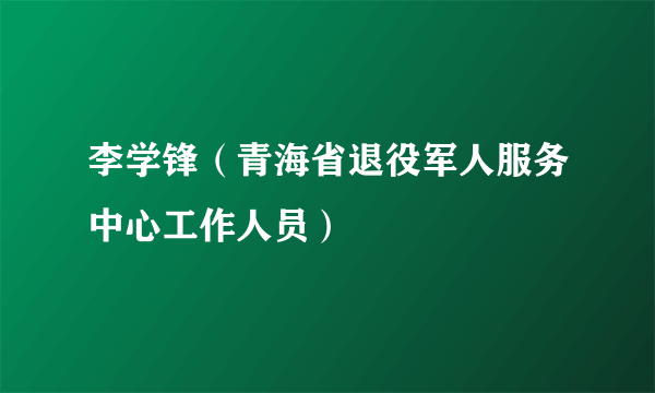 李学锋（青海省退役军人服务中心工作人员）