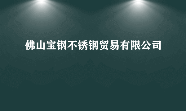 佛山宝钢不锈钢贸易有限公司