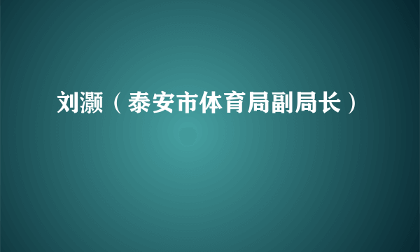 刘灏（泰安市体育局副局长）