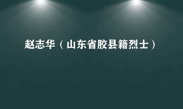 赵志华（山东省胶县籍烈士）