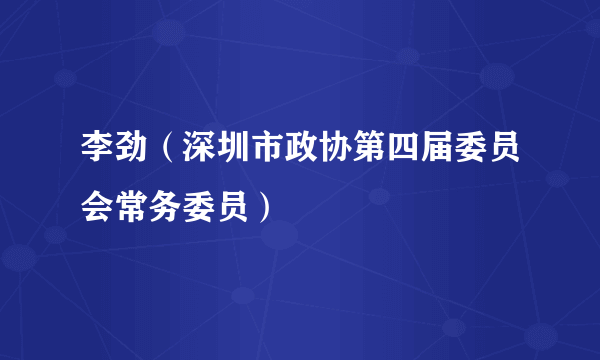 李劲（深圳市政协第四届委员会常务委员）