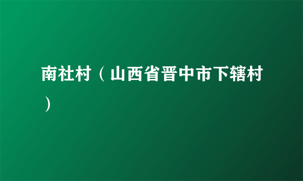 南社村（山西省晋中市下辖村）