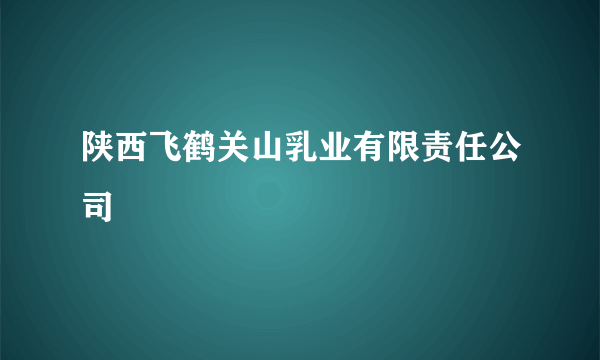 陕西飞鹤关山乳业有限责任公司