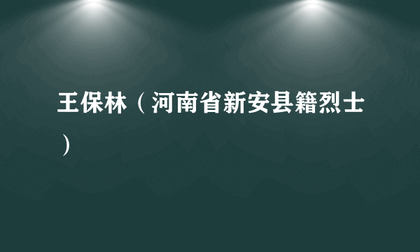 王保林（河南省新安县籍烈士）