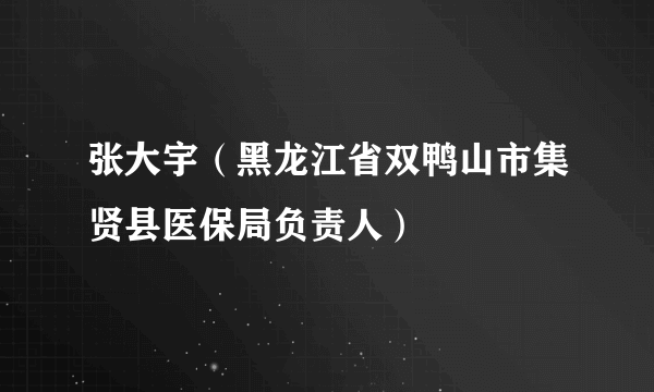 张大宇（黑龙江省双鸭山市集贤县医保局负责人）