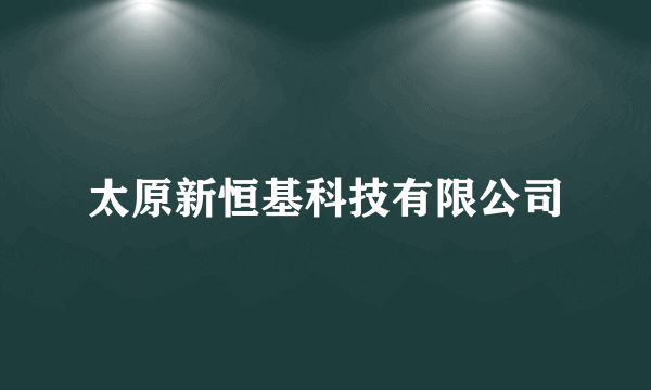 太原新恒基科技有限公司