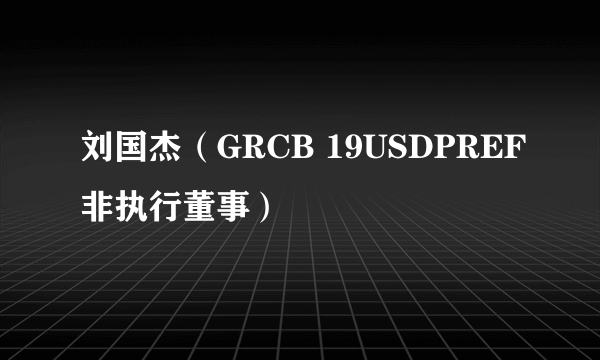 刘国杰（GRCB 19USDPREF非执行董事）