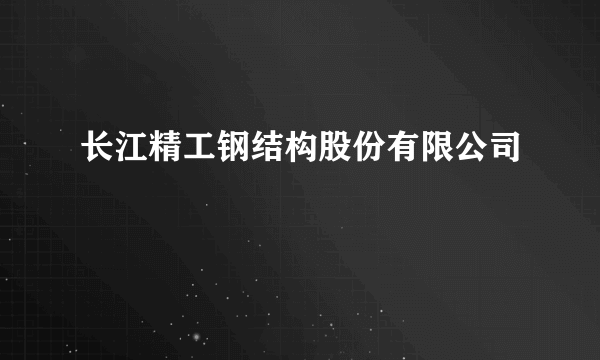 长江精工钢结构股份有限公司